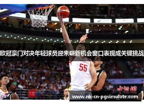 欧冠豪门对决年轻球员迎来崭新机会窗口表现成关键挑战 欧冠豪门对决年轻球员迎来崭新机会窗口表现成关键挑战