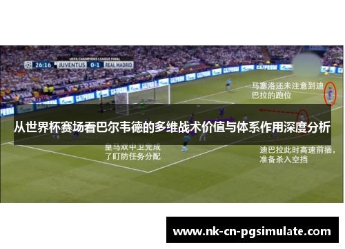 从世界杯赛场看巴尔韦德的多维战术价值与体系作用深度分析 从世界杯赛场看巴尔韦德的多维战术价值与体系作用深度分析