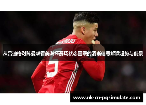 从吕迪格对阵曼联看美洲杯赛场状态回暖的清晰信号解读趋势与前景
