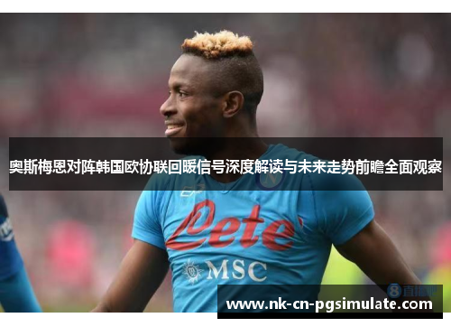 奥斯梅恩对阵韩国欧协联回暖信号深度解读与未来走势前瞻全面观察