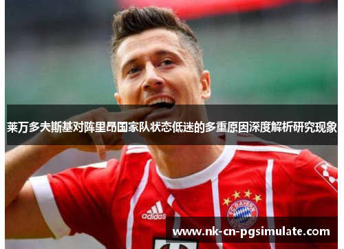 莱万多夫斯基对阵里昂国家队状态低迷的多重原因深度解析研究现象 莱万多夫斯基对阵里昂国家队状态低迷的多重原因深度解析研究现象