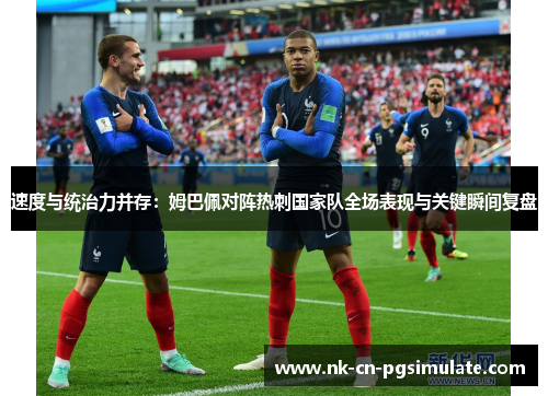 速度与统治力并存：姆巴佩对阵热刺国家队全场表现与关键瞬间复盘
