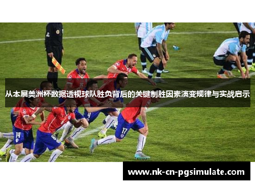 从本届美洲杯数据透视球队胜负背后的关键制胜因素演变规律与实战启示