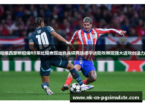 哈维西蒙斯租借RB莱比锡表现出色连续两场德甲送助攻展现强大进攻创造力 哈维西蒙斯租借RB莱比锡表现出色连续两场德甲送助攻展现强大进攻创造力