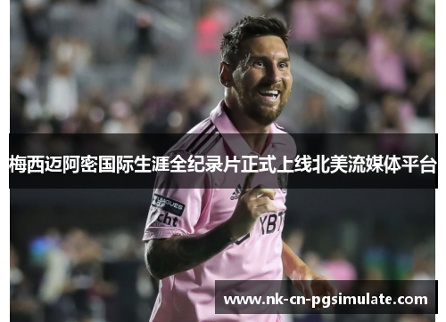 梅西迈阿密国际生涯全纪录片正式上线北美流媒体平台 梅西迈阿密国际生涯全纪录片正式上线北美流媒体平台