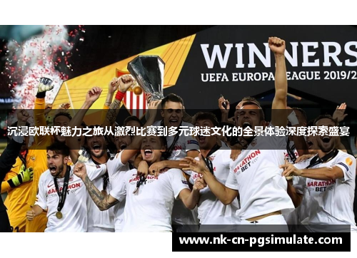 沉浸欧联杯魅力之旅从激烈比赛到多元球迷文化的全景体验深度探索盛宴