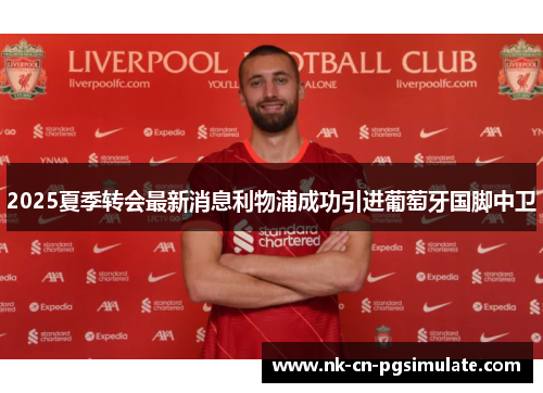 2025夏季转会最新消息利物浦成功引进葡萄牙国脚中卫