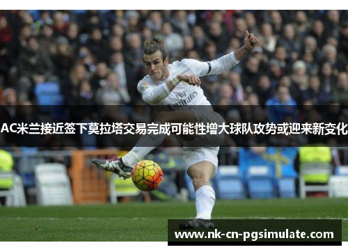 AC米兰接近签下莫拉塔交易完成可能性增大球队攻势或迎来新变化