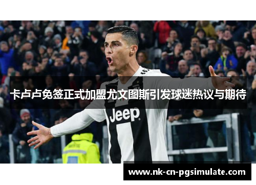 卡卢卢免签正式加盟尤文图斯引发球迷热议与期待