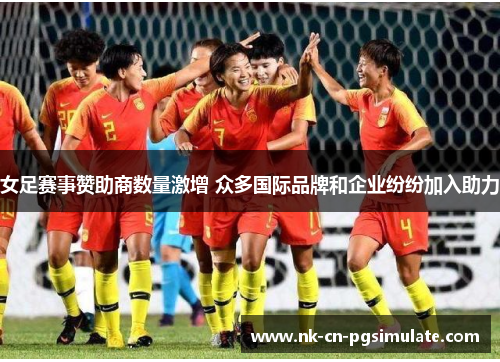 女足赛事赞助商数量激增 众多国际品牌和企业纷纷加入助力