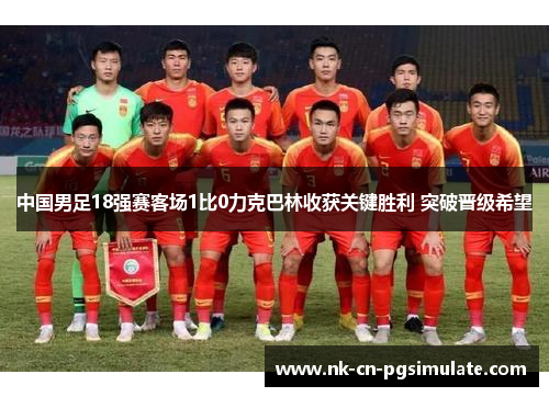 中国男足18强赛客场1比0力克巴林收获关键胜利 突破晋级希望