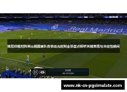 维尼修斯对阵莱比锡国家队赛事高光时刻全景盘点解析关键表现与决定性瞬间